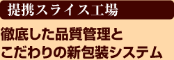 {提携スライス工場}徹底した品質管理とこだわりの新包装システム