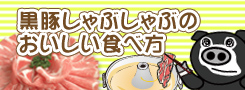 黒豚しゃぶしゃぶのおいしい食べ方、しゃぶしゃぶレシピ