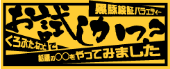 黒豚検証バラエティー お試しかっ? - くろぶたねっとで話題の○○をやってみました